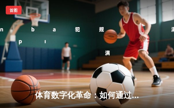 体育数字化革命：如何通过专业资讯平台重塑全民运动生态