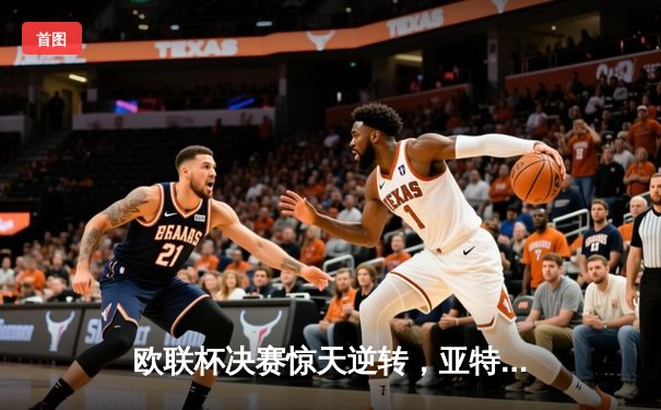 欧联杯决赛惊天逆转，亚特兰大3-0完胜勒沃库森终结51场不败神话