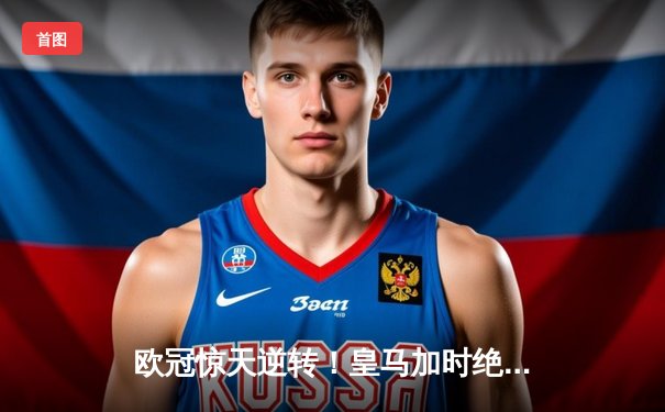 欧冠惊天逆转！皇马加时绝杀曼城挺进决赛