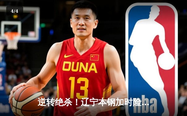 逆转绝杀！辽宁本钢加时险胜广东宏远，赵继伟37分创生涯新高 - 4