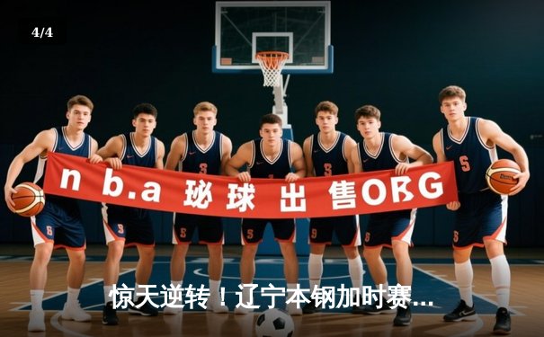 惊天逆转！辽宁本钢加时赛险胜广东宏远，赵继伟35分创生涯新高 - 4