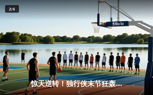 惊天逆转！独行侠末节狂轰30-0终结勇士12连胜，东契奇三双主宰生死时刻 - 2