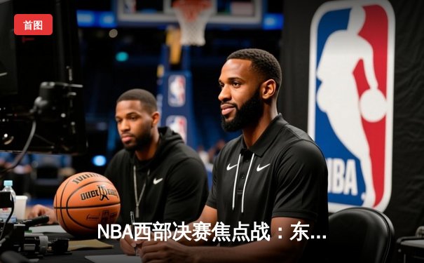 NBA西部决赛焦点战：东契奇狂砍42分三双，独行侠主场险胜勇士扳平总比分