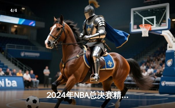2024年NBA总决赛精彩收官，凯尔特人4-1击败独行侠，时隔16年再夺总冠军 - 4