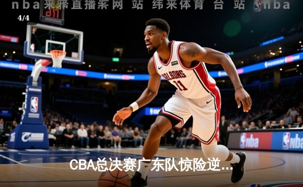 CBA总决赛广东队惊险逆转辽宁，易建联关键罚球锁定胜局 - 4