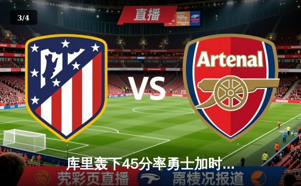 库里轰下45分率勇士加时逆转掘金，保罗关键抢断锁定胜局 - 3