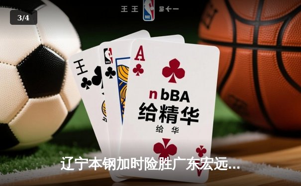 辽宁本钢加时险胜广东宏远 CBA总决赛上演史诗级对决 - 3