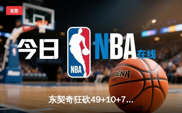 东契奇狂砍49+10+7创纪录 独行侠加时险胜篮网迎五连胜