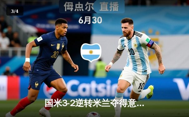 国米3-2逆转米兰夺得意超杯 劳塔罗加时绝杀引爆米兰德比 - 3