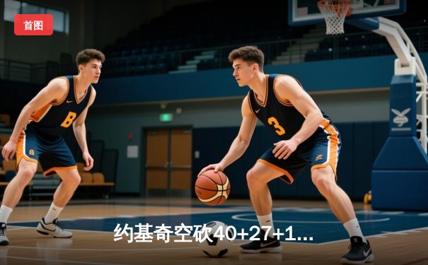 约基奇空砍40+27+10史诗三双，掘金加时惜败勇士创历史级对决