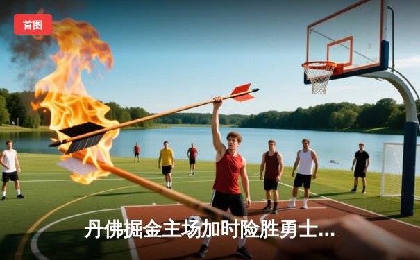 丹佛掘金主场加时险胜勇士，约基奇三双力压库里40分