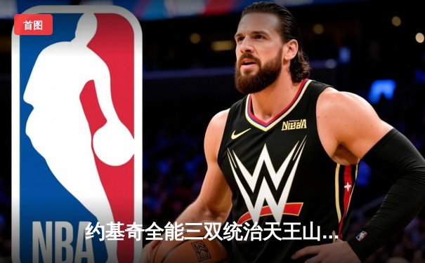 约基奇全能三双统治天王山，掘金逆转森林狼夺赛点